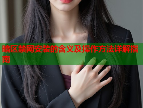 暗区禁网安装的含义及操作方法详解指南  第1张