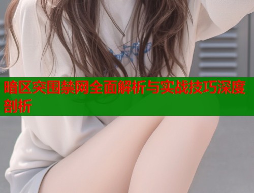 暗区突围禁网全面解析与实战技巧深度剖析  第1张