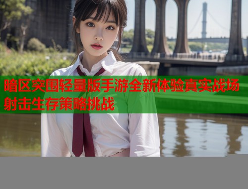 暗区突围轻量版手游全新体验真实战场射击生存策略挑战  第1张
