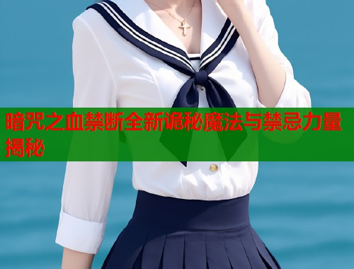 暗咒之血禁断全新诡秘魔法与禁忌力量揭秘  第1张