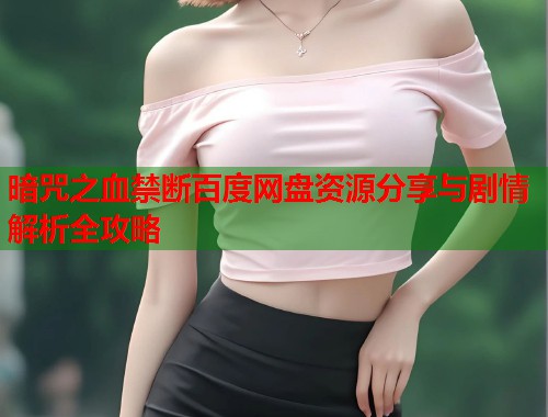暗咒之血禁断百度网盘资源分享与剧情解析全攻略  第1张