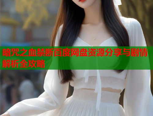 暗咒之血禁断百度网盘资源分享与剧情解析全攻略  第2张