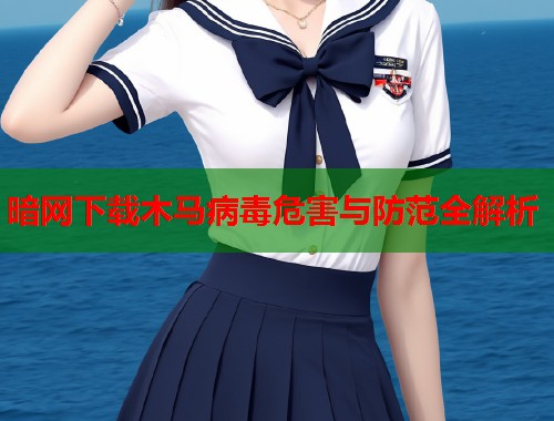 暗网下载木马病毒危害与防范全解析  第1张