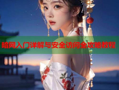 暗网入门详解与安全访问全攻略教程  第1张