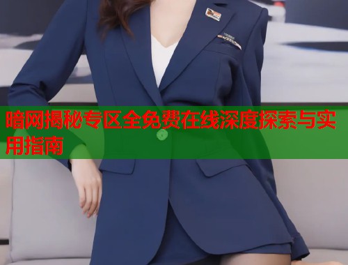 暗网揭秘专区全免费在线深度探索与实用指南  第1张