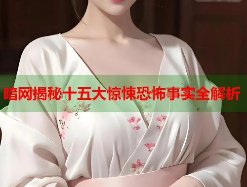 暗网揭秘十五大惊悚恐怖事实全解析  第1张
