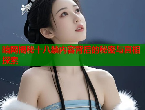 暗网揭秘十八禁内容背后的秘密与真相探索  第1张