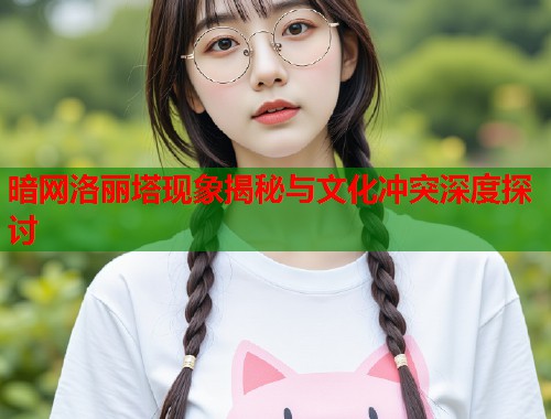 暗网洛丽塔现象揭秘与文化冲突深度探讨  第1张