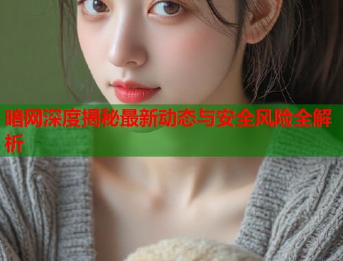 暗网深度揭秘最新动态与安全风险全解析  第1张