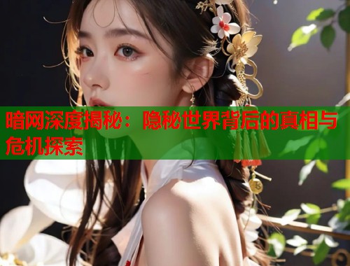 暗网深度揭秘：隐秘世界背后的真相与危机探索  第1张