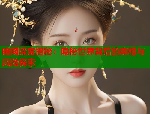 暗网深度揭秘：隐秘世界背后的真相与风险探索  第1张