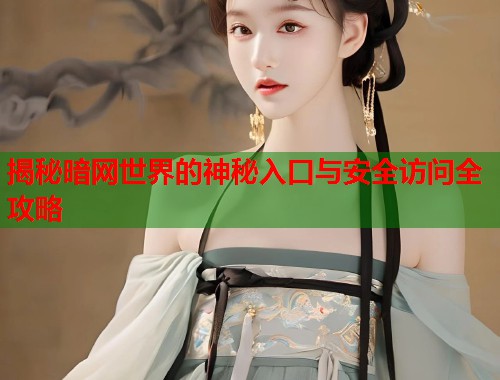 揭秘暗网世界的神秘入口与安全访问全攻略  第1张