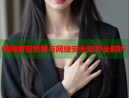 暗网密钥揭秘与网络安全防护全解析  第1张