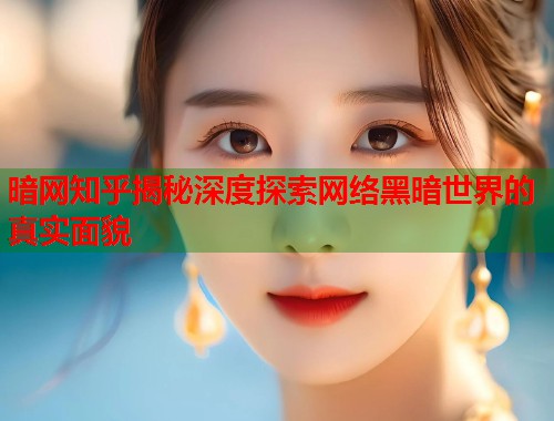 暗网知乎揭秘深度探索网络黑暗世界的真实面貌  第1张