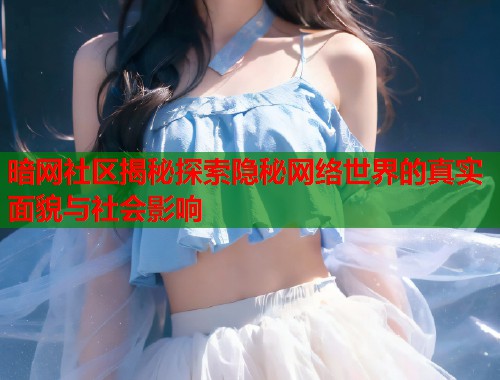 暗网社区揭秘探索隐秘网络世界的真实面貌与社会影响  第1张