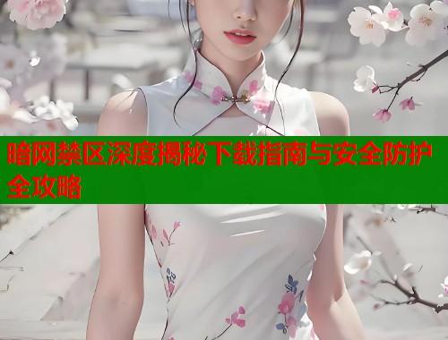 暗网禁区深度揭秘下载指南与安全防护全攻略  第1张