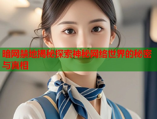 暗网禁地揭秘探索神秘网络世界的秘密与真相  第1张