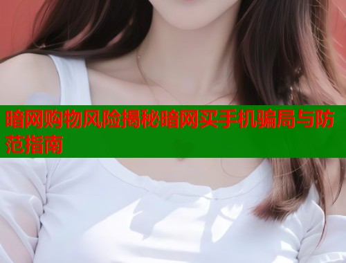 暗网购物风险揭秘暗网买手机骗局与防范指南  第1张