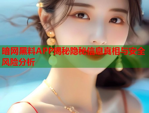 暗网黑料APP揭秘隐秘信息真相与安全风险分析  第1张