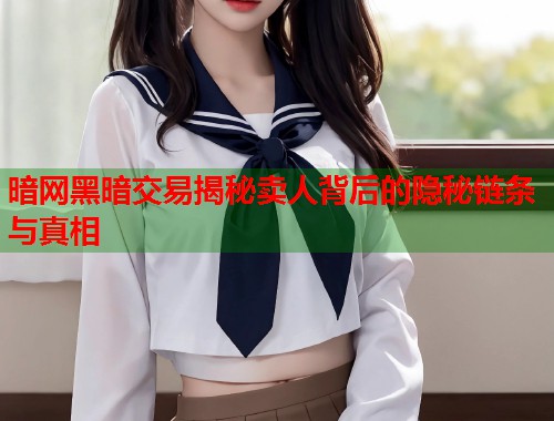 暗网黑暗交易揭秘卖人背后的隐秘链条与真相  第1张