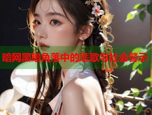暗网黑暗角落中的悲歌与社会警示  第1张