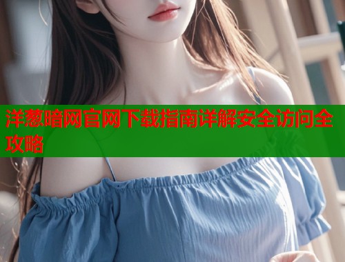 洋葱暗网官网下载指南详解安全访问全攻略  第1张