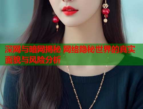深网与暗网揭秘 网络隐秘世界的真实面貌与风险分析  第1张