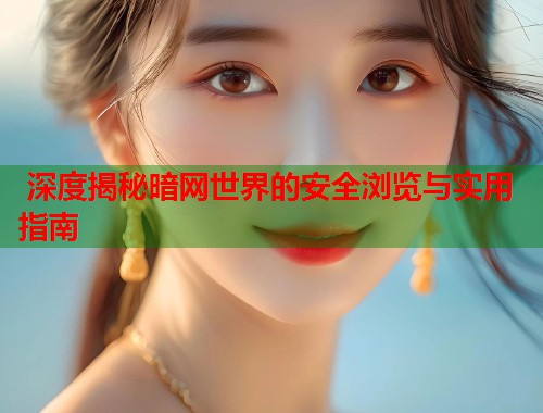  深度揭秘暗网世界的安全浏览与实用指南 第1张