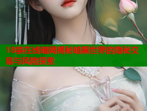 18禁在线暗网揭秘暗黑世界的隐秘交易与风险探索  第1张