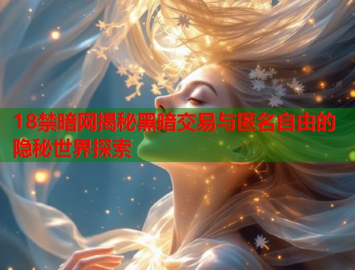 18禁暗网揭秘黑暗交易与匿名自由的隐秘世界探索  第1张