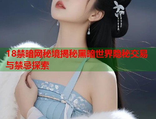 18禁暗网秘境揭秘黑暗世界隐秘交易与禁忌探索  第1张