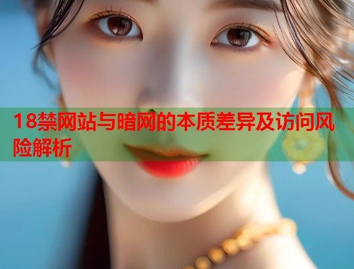 18禁网站与暗网的本质差异及访问风险解析  第2张