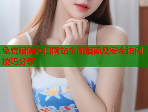 免费暗网入口网站全面指南及安全访问技巧分享  第1张