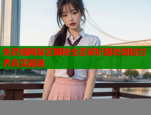 免费暗网禁区揭秘全面解析隐秘网络世界真实面貌  第1张