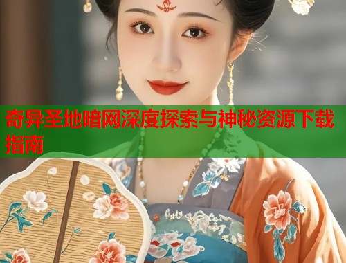 奇异圣地暗网深度探索与神秘资源下载指南  第2张