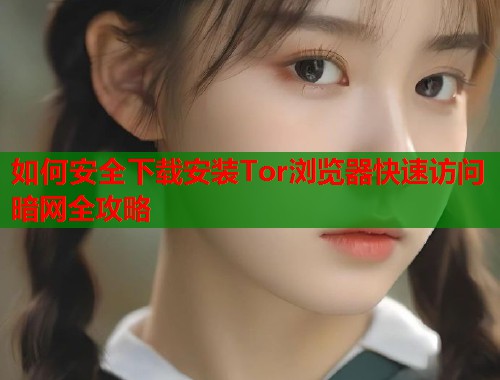 如何安全下载安装Tor浏览器快速访问暗网全攻略  第1张