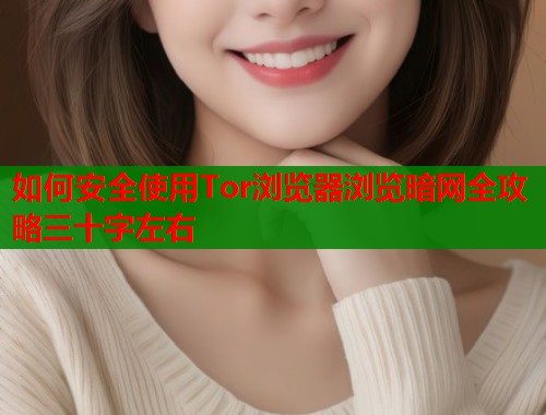 如何安全使用Tor浏览器浏览暗网全攻略三十字左右  第1张