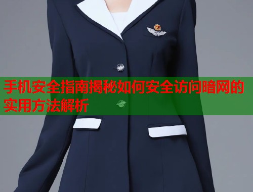 手机安全指南揭秘如何安全访问暗网的实用方法解析  第1张