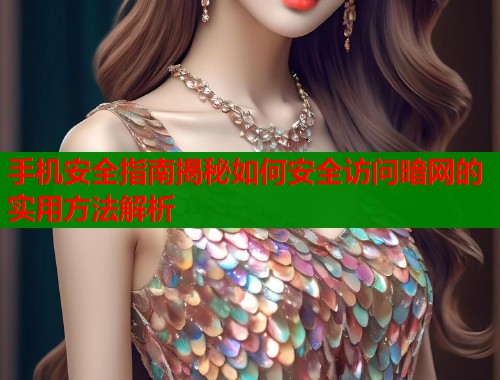 手机安全指南揭秘如何安全访问暗网的实用方法解析  第2张