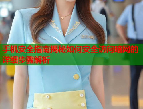 手机安全指南揭秘如何安全访问暗网的详细步骤解析  第1张