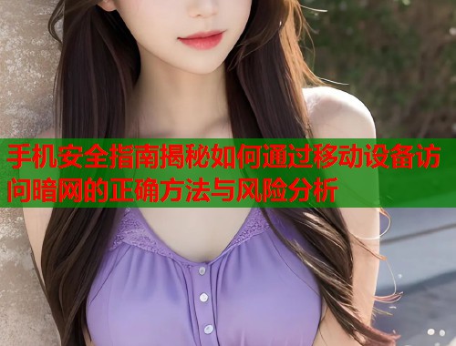 手机安全指南揭秘如何通过移动设备访问暗网的正确方法与风险分析  第2张