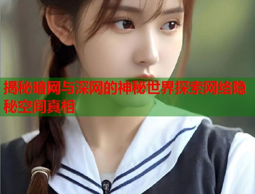 揭秘暗网与深网的神秘世界探索网络隐秘空间真相  第1张
