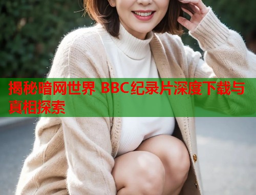 揭秘暗网世界 BBC纪录片深度下载与真相探索  第1张