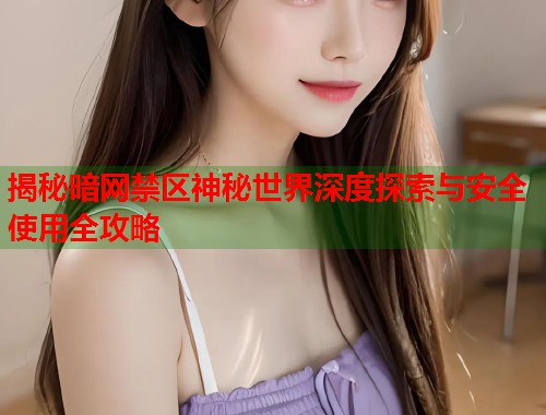 揭秘暗网禁区神秘世界深度探索与安全使用全攻略  第1张