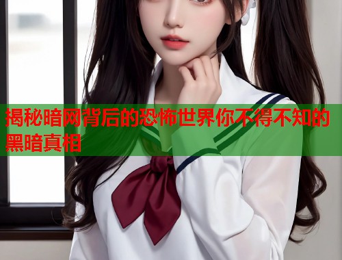 揭秘暗网背后的恐怖世界你不得不知的黑暗真相  第1张