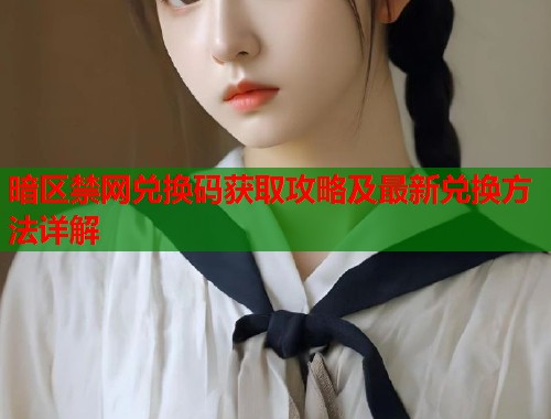 暗区禁网兑换码获取攻略及最新兑换方法详解  第1张