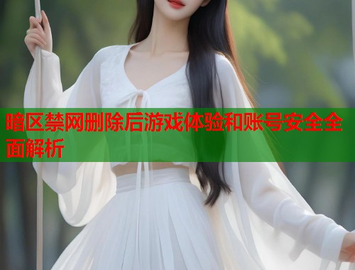暗区禁网删除后游戏体验和账号安全全面解析  第1张