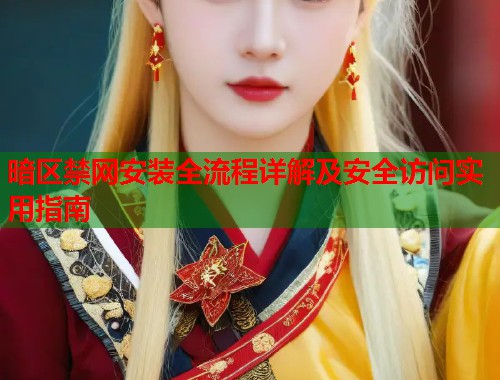 暗区禁网安装全流程详解及安全访问实用指南  第1张
