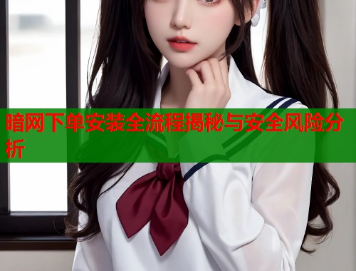 暗网下单安装全流程揭秘与安全风险分析  第1张