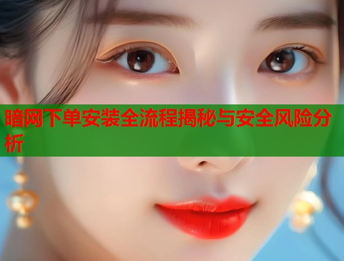 暗网下单安装全流程揭秘与安全风险分析  第2张